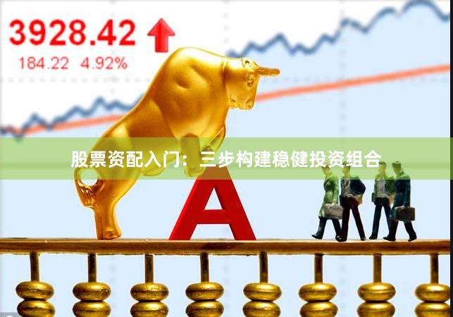 股票资配入门：三步构建稳健投资组合
