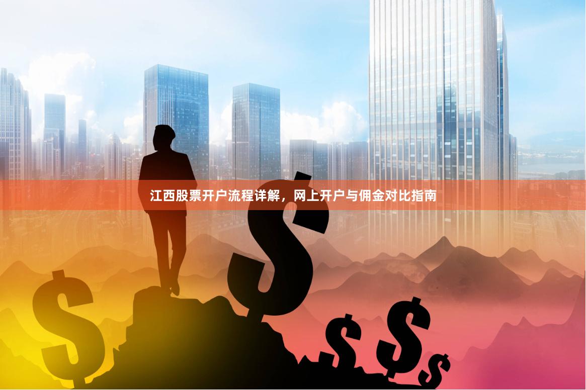 江西股票开户流程详解，网上开户与佣金对比指南